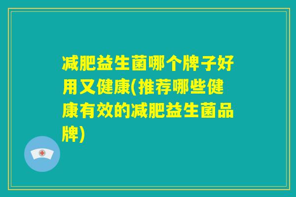 减肥益生菌哪个牌子好用又健康(推荐哪些健康有效的减肥益生菌品牌)