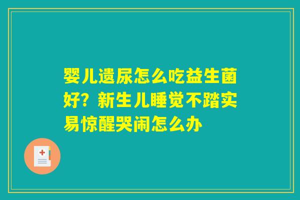 婴儿遗尿怎么吃益生菌好？新生儿睡觉不踏实易惊醒哭闹怎么办