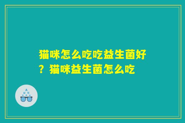 猫咪怎么吃吃益生菌好？猫咪益生菌怎么吃