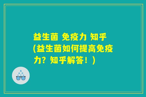 益生菌 免疫力 知乎(益生菌如何提高免疫力？知乎解答！)