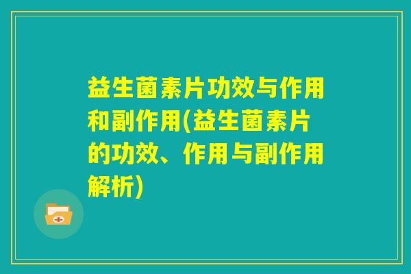 益生菌素片功效与作用和副作用(益生菌素片的功效、作用与副作用解析) 益生菌素片功效与作用和副作用(益生菌素片的功效、作用与副作用解析)