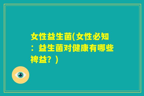 女性益生菌(女性必知：益生菌对健康有哪些裨益？)
