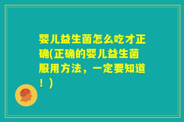 婴儿益生菌怎么吃才正确(正确的婴儿益生菌服用方法，一定要知道！)