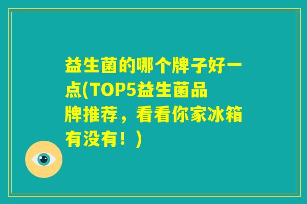 益生菌的哪个牌子好一点(TOP5益生菌品牌推荐，看看你家冰箱有没有！)