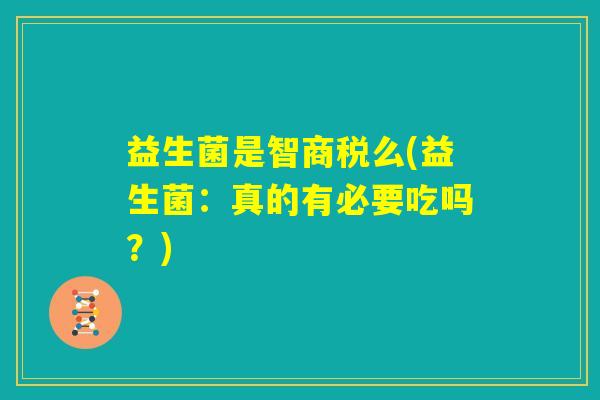 益生菌是智商税么(益生菌：真的有必要吃吗？)