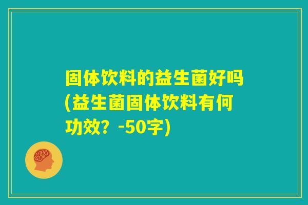 固体饮料的益生菌好吗(益生菌固体饮料有何功效？)