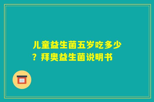 儿童益生菌五岁吃多少?拜奥益生菌说明书 儿童益生菌五岁吃多少?拜奥益生菌说明书