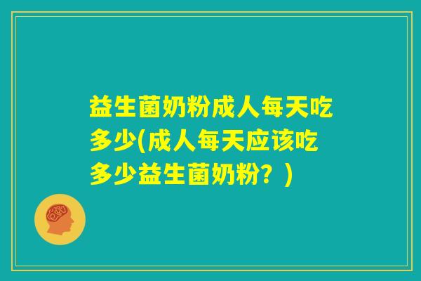 益生菌奶粉成人每天吃多少(成人每天应该吃多少益生菌奶粉？)