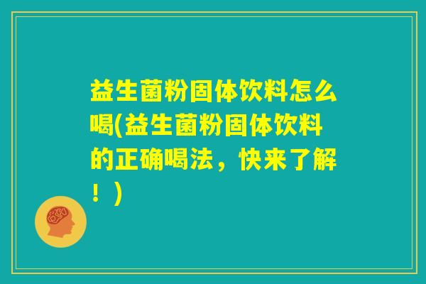 益生菌粉固体饮料怎么喝(益生菌粉固体饮料的正确喝法,快来了解!) 益生菌粉固体饮料怎么喝(益生菌粉固体饮料的正确喝法,快来了解!)