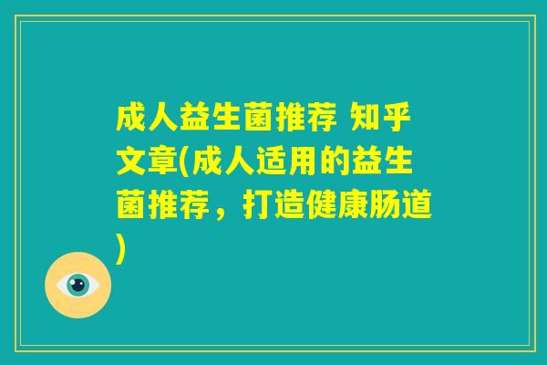 成人益生菌推荐 知乎文章(成人适用的益生菌推荐,打造健康肠道) 成人益生菌推荐 知乎文章(成人适用的益生菌推荐,打造健康肠道)