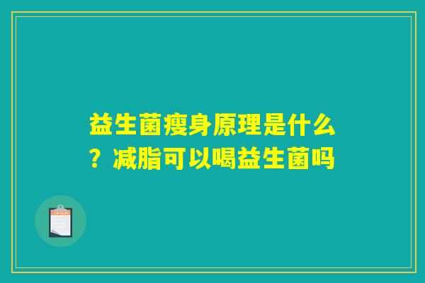 益生菌瘦身原理是什么？减脂可以喝益生菌吗
