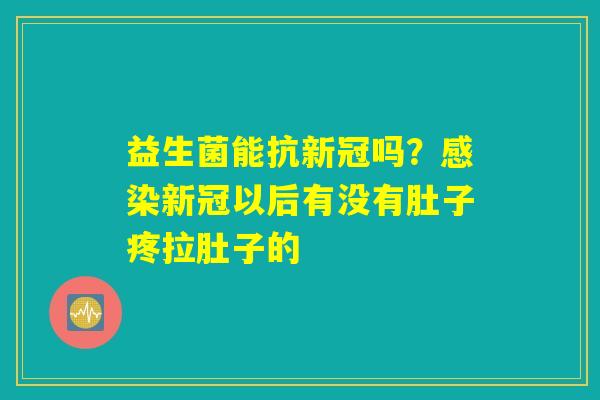 益生菌能抗新冠吗？感染新冠以后有没有肚子疼拉肚子的