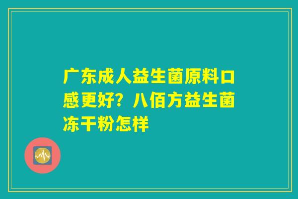 广东成人益生菌原料口感更好？八佰方益生菌冻干粉怎样