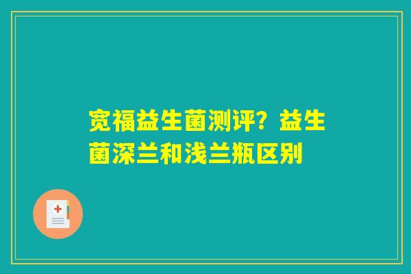 宽福益生菌测评？益生菌深兰和浅兰瓶区别