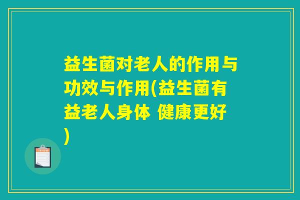 益生菌对老人的作用与功效与作用(益生菌有益老人身体 健康更好)