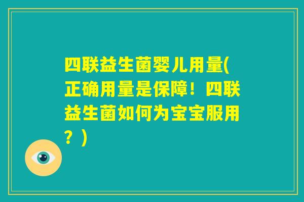 四联益生菌婴儿用量(正确用量是保障！四联益生菌如何为宝宝服用？)