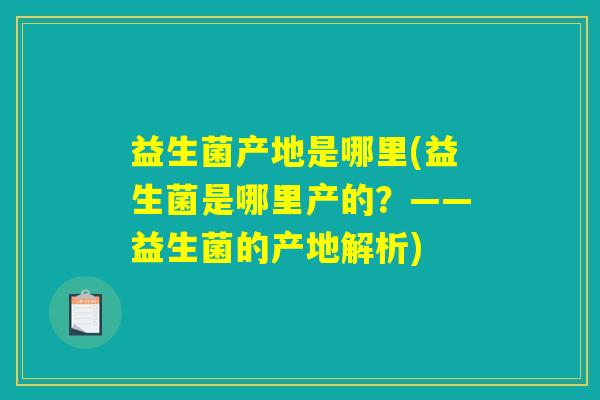 益生菌产地是哪里(益生菌是哪里产的？——益生菌的产地解析)