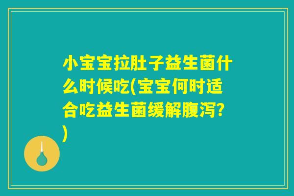 小宝宝拉肚子益生菌什么时候吃(宝宝何时适合吃益生菌缓解腹泻？)