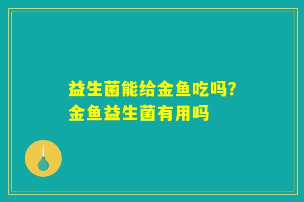 益生菌能给金鱼吃吗?金鱼益生菌有用吗 益生菌能给金鱼吃吗?金鱼益生菌有用吗