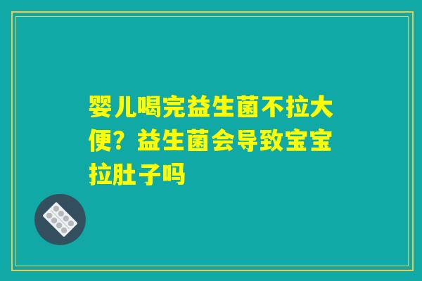 婴儿喝完益生菌不拉大便？益生菌会导致宝宝拉肚子吗