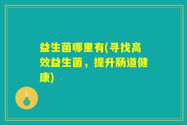 益生菌哪里有(寻找高效益生菌，提升肠道健康)