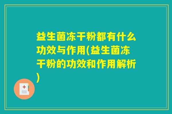 益生菌冻干粉都有什么功效与作用(益生菌冻干粉的功效和作用解析)