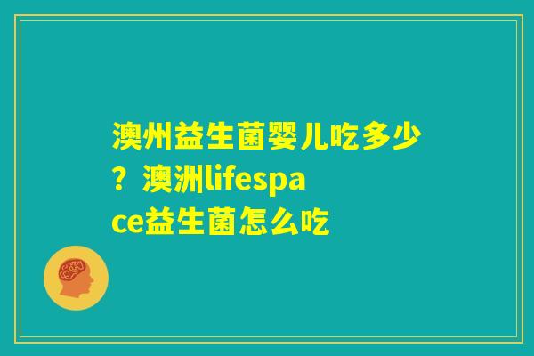 澳州益生菌婴儿吃多少？澳洲lifespace益生菌怎么吃