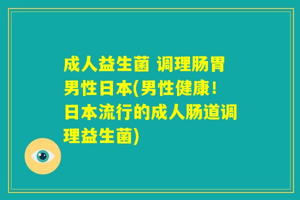 成人益生菌 调理肠胃男性日本(男性健康！日本流行的成人肠道调理益生菌)
