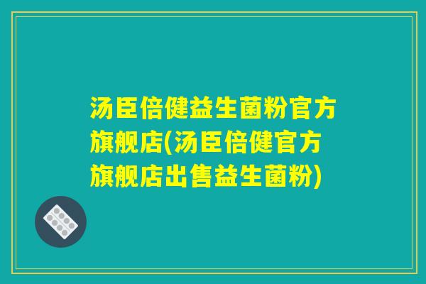 汤臣倍健益生菌粉官方旗舰店(汤臣倍健官方旗舰店出售益生菌粉)