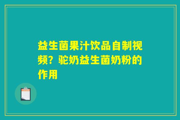 益生菌果汁饮品自制视频？驼奶益生菌奶粉的作用