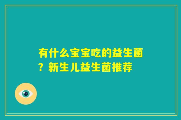 有什么宝宝吃的益生菌？新生儿益生菌推荐