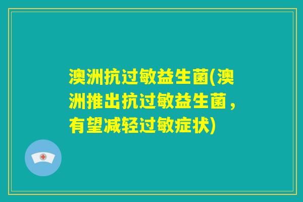 澳洲抗过敏益生菌(澳洲推出抗过敏益生菌，有望减轻过敏症状)