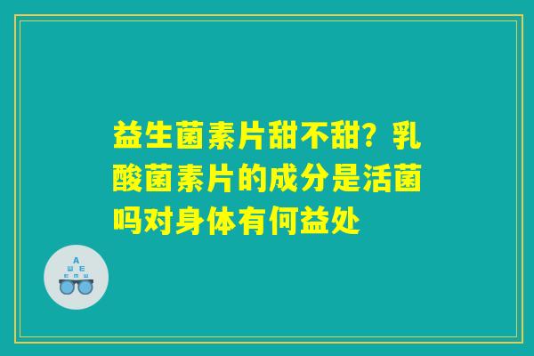 益生菌素片甜不甜？乳酸菌素片的成分是活菌吗对身体有何益处