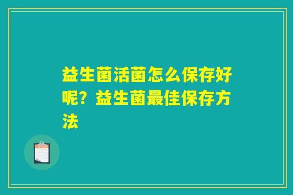 益生菌活菌怎么保存好呢？益生菌最佳保存方法
