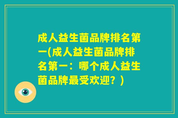 成人益生菌品牌排名第一(成人益生菌品牌排名第一：哪个成人益生菌品牌最受欢迎？)