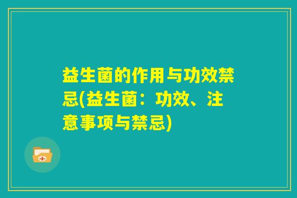 益生菌的作用与功效禁忌(益生菌：功效、注意事项与禁忌)