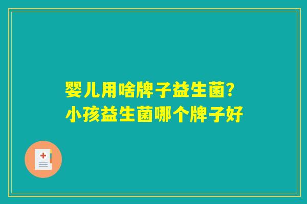 婴儿用啥牌子益生菌？小孩益生菌哪个牌子好