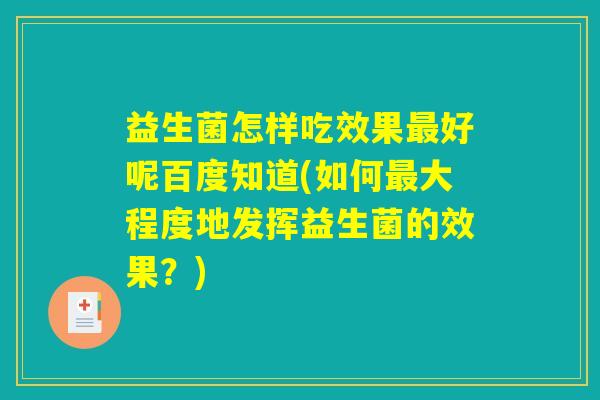 益生菌怎样吃效果最好呢百度知道(如何最大程度地发挥益生菌的效果？)