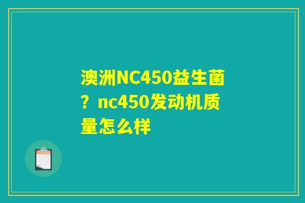 澳洲NC450益生菌？nc450发动机质量怎么样