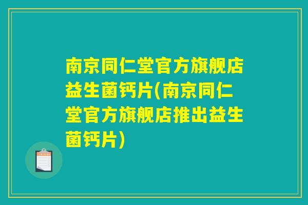 南京同仁堂官方旗舰店益生菌钙片(南京同仁堂官方旗舰店推出益生菌钙片)