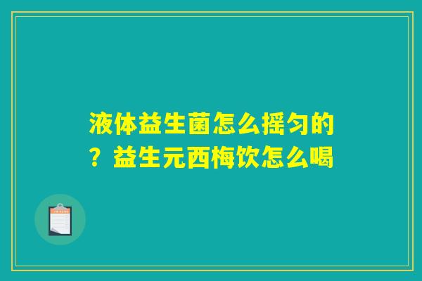 液体益生菌怎么摇匀的？益生元西梅饮怎么喝