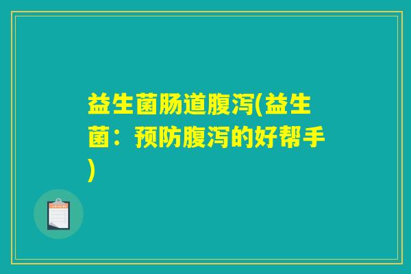 益生菌肠道腹泻(益生菌：预防腹泻的好帮手)