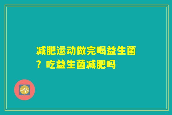 减肥运动做完喝益生菌？吃益生菌减肥吗