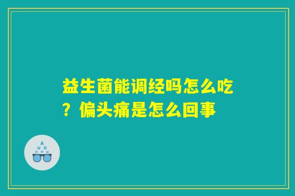 益生菌能调经吗怎么吃？偏头痛是怎么回事