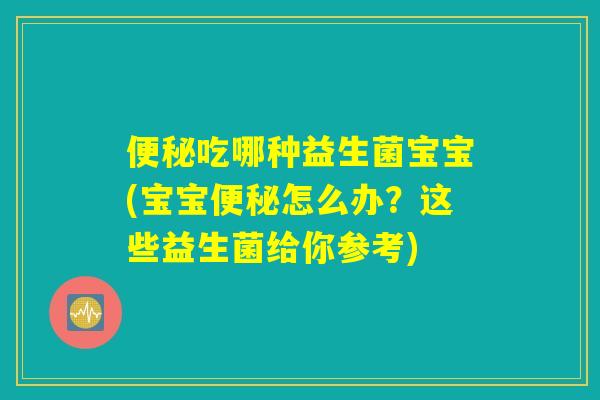 便秘吃哪种益生菌宝宝(宝宝便秘怎么办?这些益生菌给你参考) 便秘吃哪种益生菌宝宝(宝宝便秘怎么办?这些益生菌给你参考)