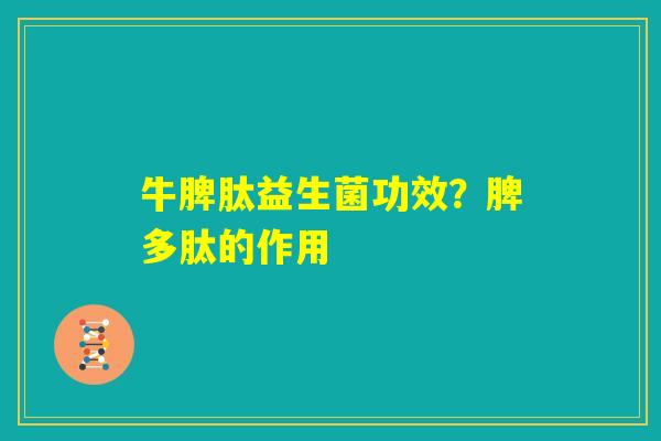 牛脾肽益生菌功效？脾多肽的作用