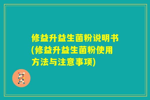 修益升益生菌粉说明书(修益升益生菌粉使用方法与注意事项) 修益升益生菌粉说明书(修益升益生菌粉使用方法与注意事项)