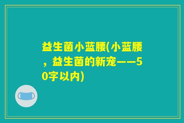 益生菌小蓝腰(小蓝腰,益生菌的新宠) 益生菌小蓝腰(小蓝腰,益生菌的新宠)