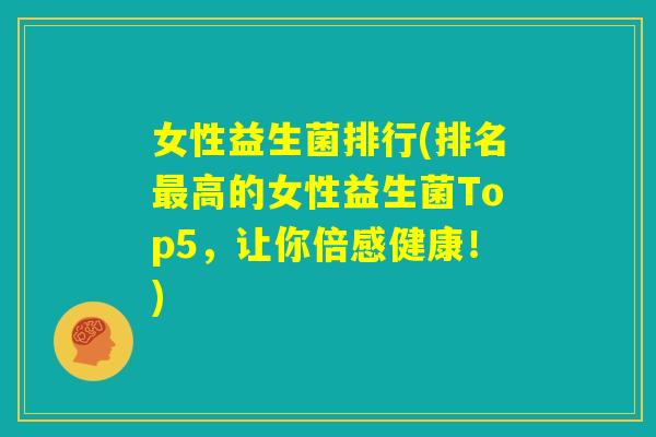 女性益生菌排行(排名最高的女性益生菌Top5,让你倍感健康!) 女性益生菌排行(排名最高的女性益生菌Top5,让你倍感健康!)