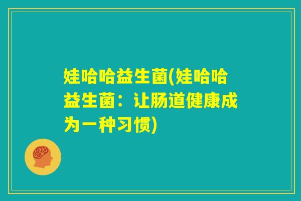 娃哈哈益生菌(娃哈哈益生菌:让肠道健康成为一种习惯) 娃哈哈益生菌(娃哈哈益生菌:让肠道健康成为一种习惯)
